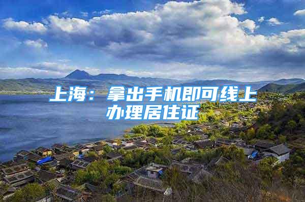 上海：拿出手機即可線上辦理居住證