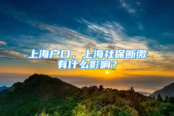 上海戶口，上海社保斷繳有什么影響？