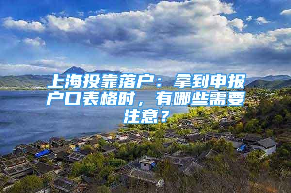 上海投靠落戶：拿到申報(bào)戶口表格時(shí)，有哪些需要注意？