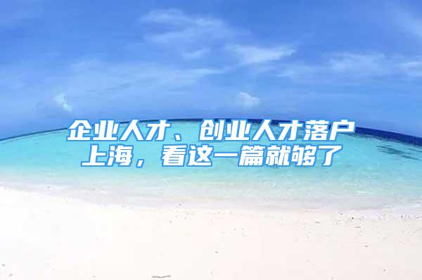 企業(yè)人才、創(chuàng)業(yè)人才落戶上海，看這一篇就夠了