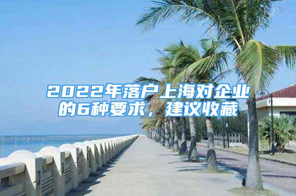 2022年落戶(hù)上海對(duì)企業(yè)的6種要求，建議收藏