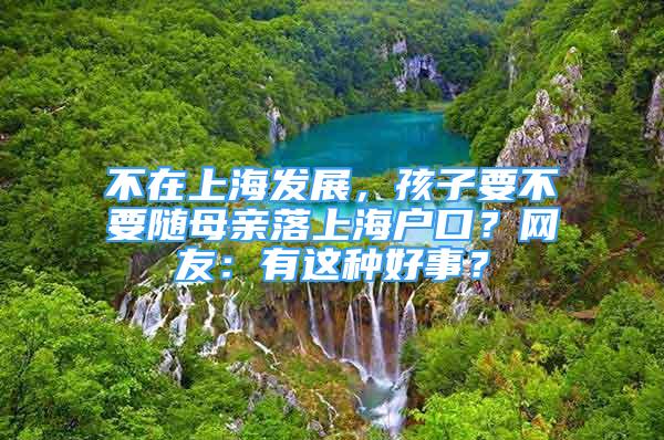 不在上海發(fā)展，孩子要不要隨母親落上海戶口？網(wǎng)友：有這種好事？