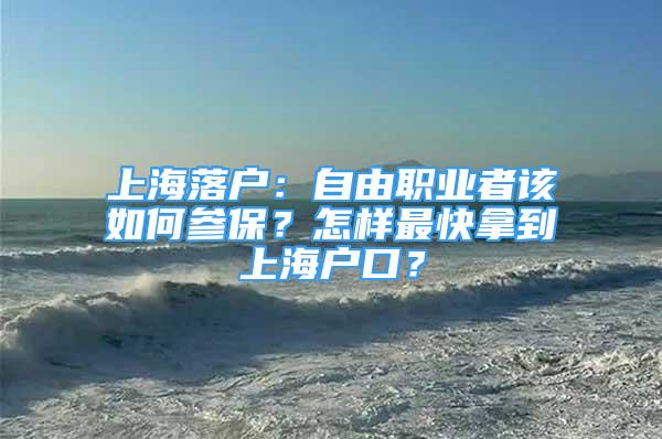 上海落戶：自由職業(yè)者該如何參保？怎樣最快拿到上海戶口？