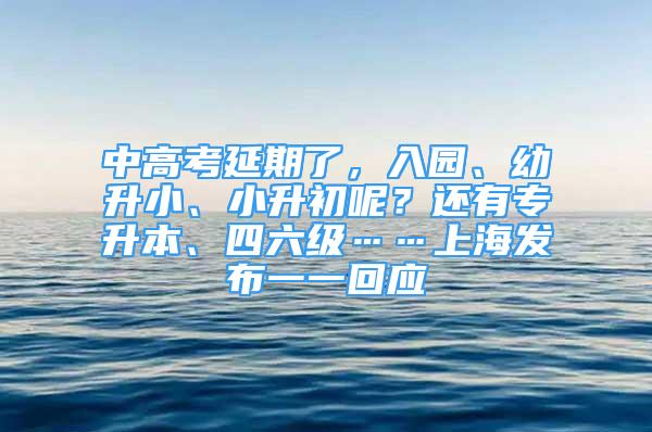 中高考延期了，入園、幼升小、小升初呢？還有專升本、四六級(jí)……上海發(fā)布一一回應(yīng)