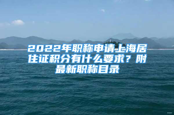 2022年職稱申請上海居住證積分有什么要求？附最新職稱目錄