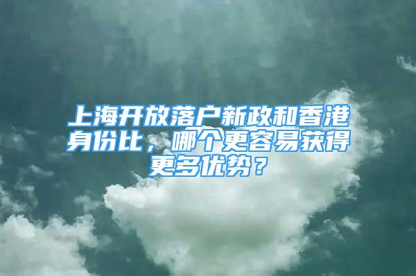 上海開放落戶新政和香港身份比，哪個更容易獲得更多優(yōu)勢？