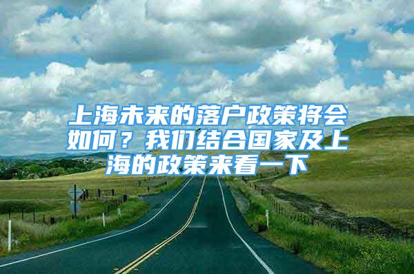 上海未來的落戶政策將會(huì)如何？我們結(jié)合國(guó)家及上海的政策來看一下