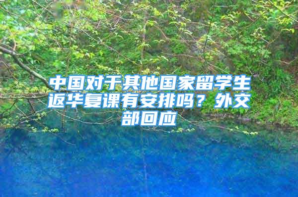 中國對于其他國家留學生返華復課有安排嗎？外交部回應