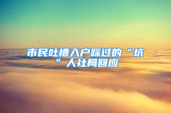 市民吐槽入戶踩過的“坑”人社局回應(yīng)