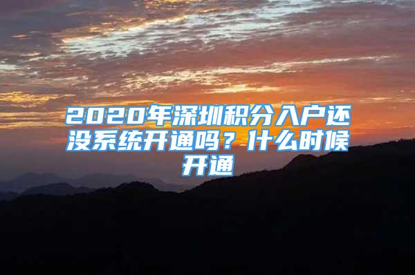 2020年深圳積分入戶還沒系統(tǒng)開通嗎？什么時候開通