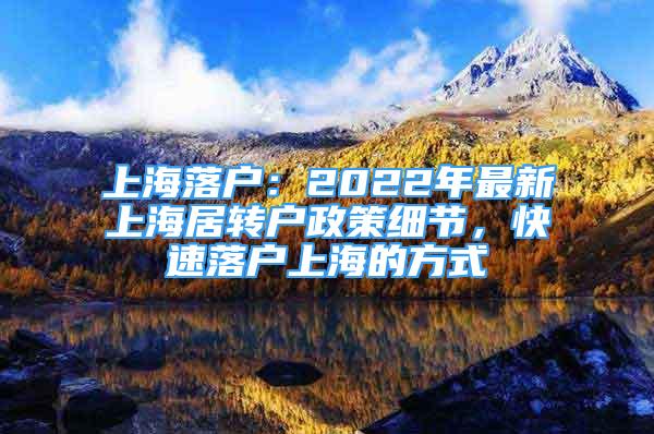 上海落戶：2022年最新上海居轉(zhuǎn)戶政策細節(jié)，快速落戶上海的方式