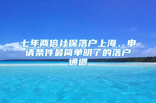 七年兩倍社保落戶上海，申請條件最簡單明了的落戶通道