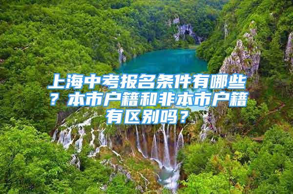 上海中考報(bào)名條件有哪些？本市戶籍和非本市戶籍有區(qū)別嗎？