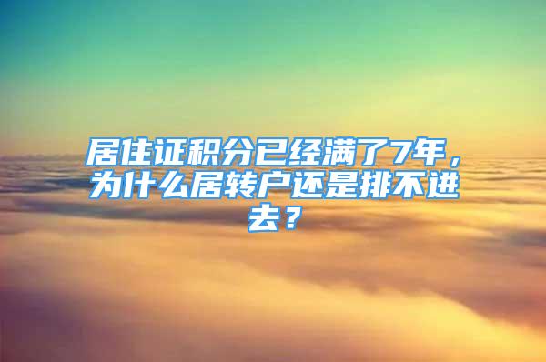 居住證積分已經滿了7年，為什么居轉戶還是排不進去？