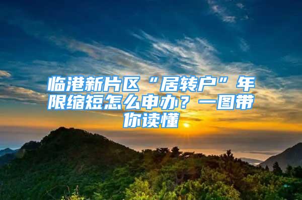 臨港新片區(qū)“居轉戶”年限縮短怎么申辦？一圖帶你讀懂→