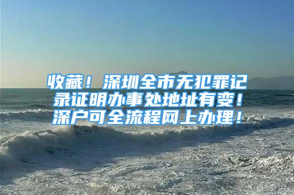 收藏！深圳全市無犯罪記錄證明辦事處地址有變！深戶可全流程網(wǎng)上辦理！