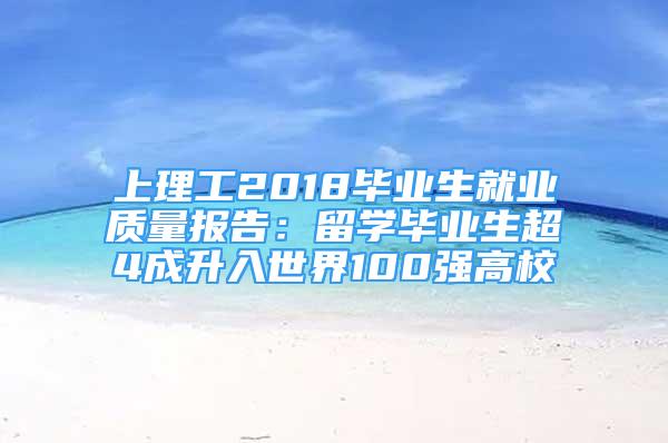 上理工2018畢業(yè)生就業(yè)質(zhì)量報告：留學畢業(yè)生超4成升入世界100強高校