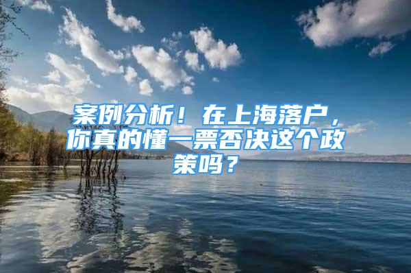 案例分析！在上海落戶，你真的懂一票否決這個(gè)政策嗎？