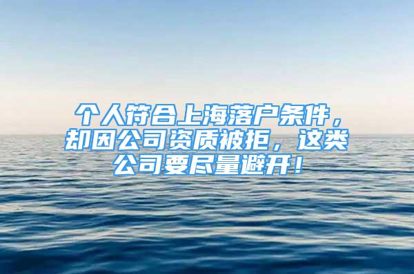 個人符合上海落戶條件，卻因公司資質被拒，這類公司要盡量避開！