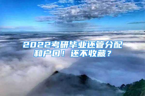 2022考研畢業(yè)還管分配和戶口！還不收藏？