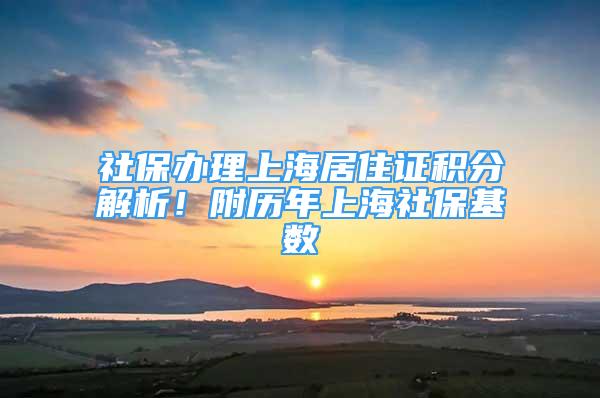 社保辦理上海居住證積分解析！附歷年上海社?；鶖?shù)