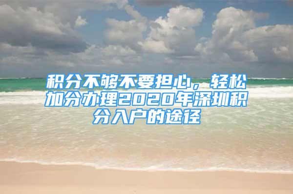 積分不夠不要擔(dān)心，輕松加分辦理2020年深圳積分入戶的途徑