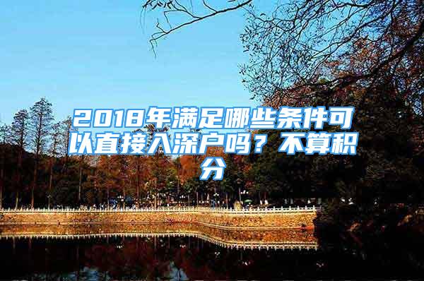 2018年滿足哪些條件可以直接入深戶嗎？不算積分