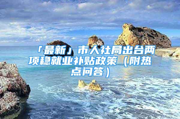 「最新」市人社局出臺兩項穩(wěn)就業(yè)補(bǔ)貼政策（附熱點問答）