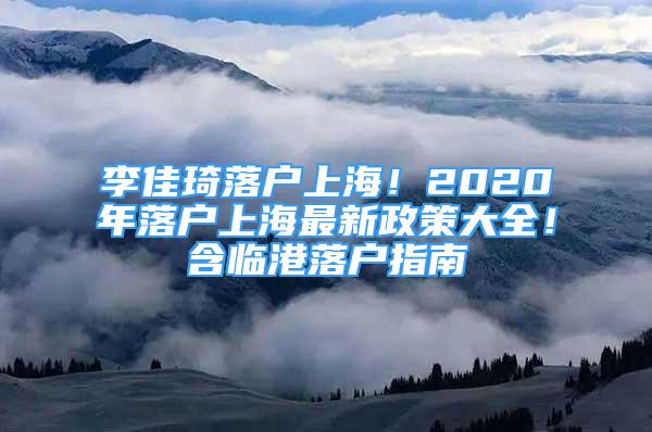 李佳琦落戶上海！2020年落戶上海最新政策大全！含臨港落戶指南