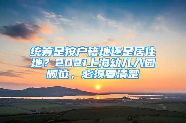 統(tǒng)籌是按戶籍地還是居住地？2021上海幼兒入園順位，必須要清楚