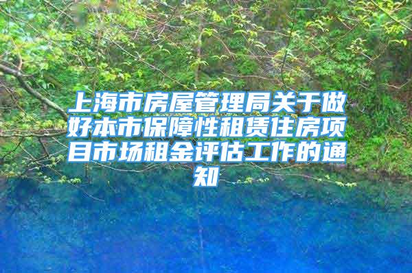 上海市房屋管理局關(guān)于做好本市保障性租賃住房項目市場租金評估工作的通知