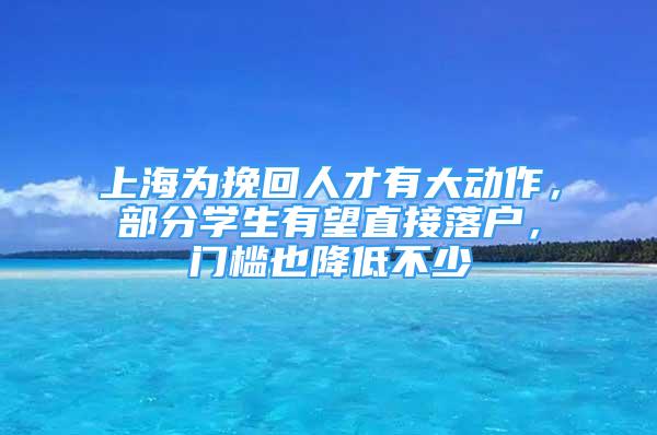 上海為挽回人才有大動作，部分學(xué)生有望直接落戶，門檻也降低不少