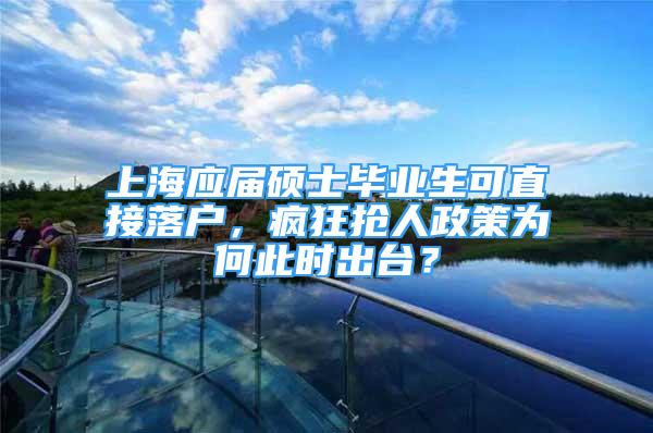 上海應(yīng)屆碩士畢業(yè)生可直接落戶，瘋狂搶人政策為何此時出臺？