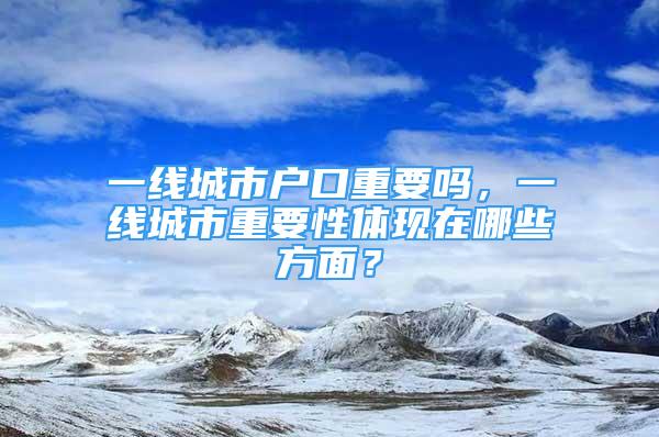 一線城市戶口重要嗎，一線城市重要性體現(xiàn)在哪些方面？