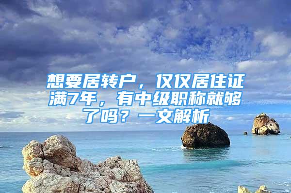 想要居轉(zhuǎn)戶，僅僅居住證滿7年，有中級職稱就夠了嗎？一文解析