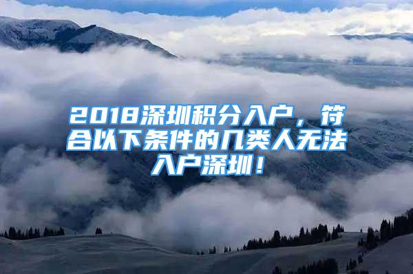 2018深圳積分入戶，符合以下條件的幾類人無法入戶深圳！