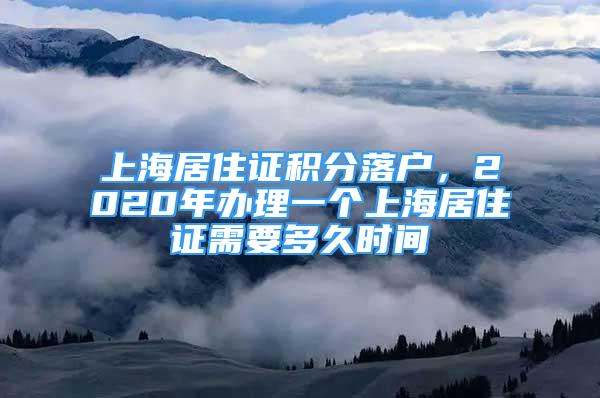 上海居住證積分落戶，2020年辦理一個上海居住證需要多久時間