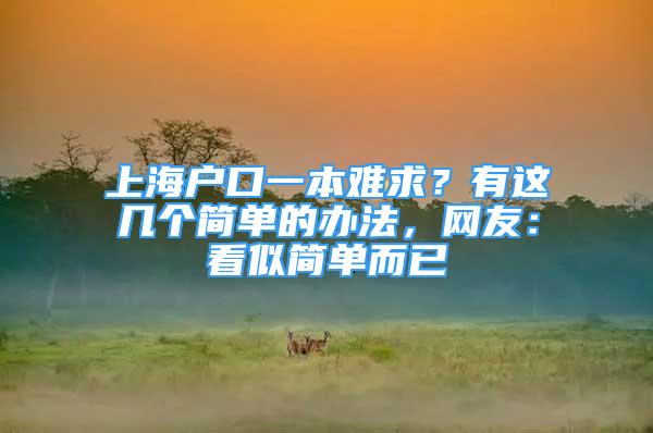 上海戶口一本難求？有這幾個簡單的辦法，網(wǎng)友：看似簡單而已