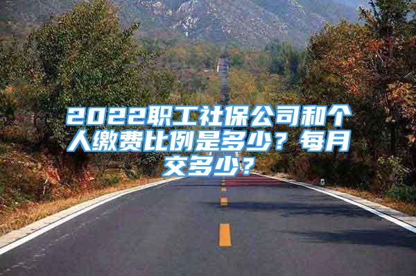 2022職工社保公司和個(gè)人繳費(fèi)比例是多少？每月交多少？