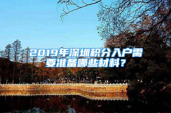 2019年深圳積分入戶需要準備哪些材料？