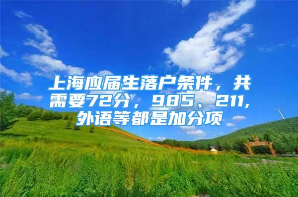 上海應屆生落戶條件，共需要72分，985、211,外語等都是加分項