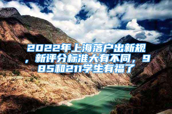 2022年上海落戶出新規(guī)，新評(píng)分標(biāo)準(zhǔn)大有不同，985和211學(xué)生有福了