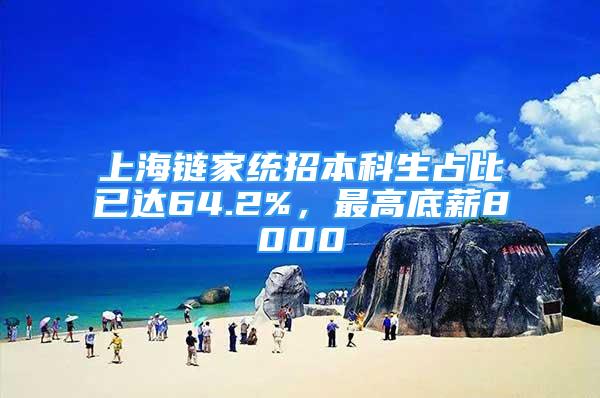 上海鏈家統(tǒng)招本科生占比已達(dá)64.2%，最高底薪8000