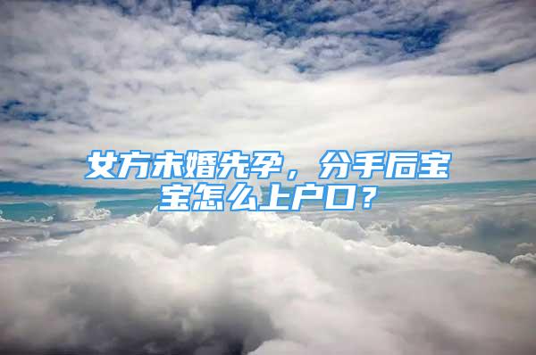 女方未婚先孕，分手后寶寶怎么上戶口？