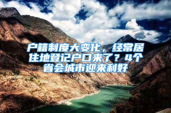 戶籍制度大變化，經(jīng)常居住地登記戶口來了？4個省會城市迎來利好