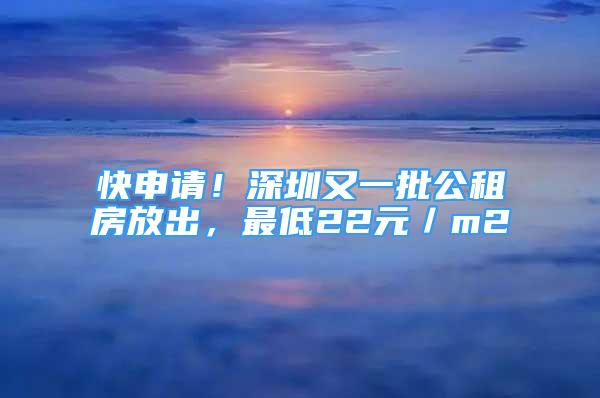 快申請！深圳又一批公租房放出，最低22元／m2