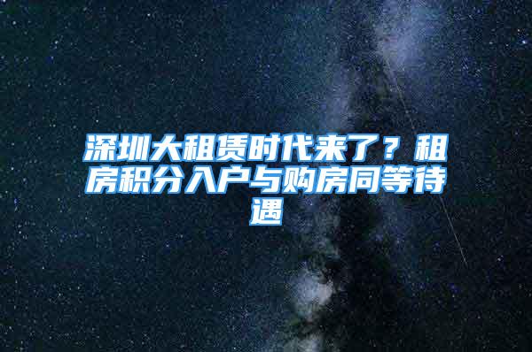 深圳大租賃時代來了？租房積分入戶與購房同等待遇