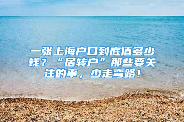 一張上海戶口到底值多少錢？“居轉(zhuǎn)戶”那些要關(guān)注的事，少走彎路！