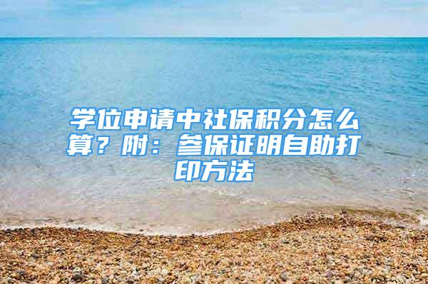 學(xué)位申請中社保積分怎么算？附：參保證明自助打印方法