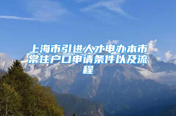 上海市引進(jìn)人才申辦本市常住戶口申請(qǐng)條件以及流程